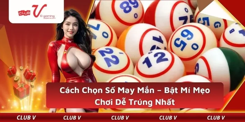 Cách Chọn Số May Mắn – Bật Mí Mẹo Chơi Dễ Trúng Nhất