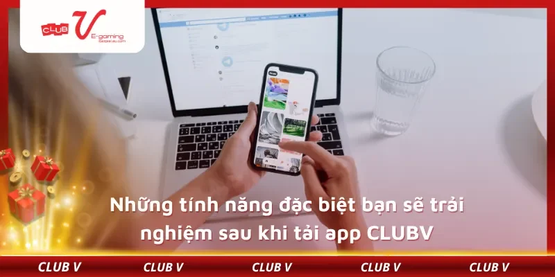 Những tính năng đặc biệt bạn sẽ trải nghiệm sau khi tải app CLUBV